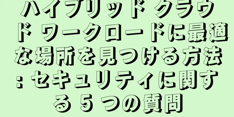 ハイブリッド クラウド ワークロードに最適な場所を見つける方法: セキュリティに関する 5 つの質問