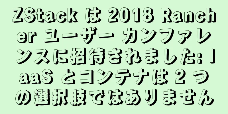 ZStack は 2018 Rancher ユーザー カンファレンスに招待されました: IaaS とコンテナは 2 つの選択肢ではありません