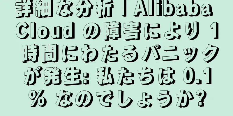 詳細な分析 | Alibaba Cloud の障害により 1 時間にわたるパニックが発生: 私たちは 0.1% なのでしょうか?