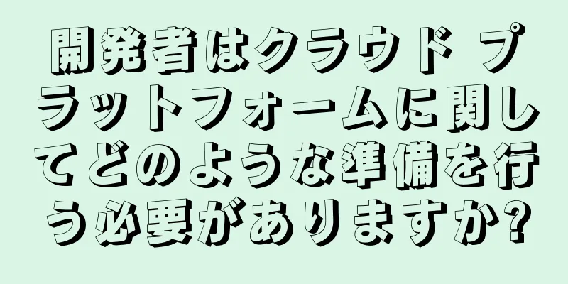 開発者はクラウド プラットフォームに関してどのような準備を行う必要がありますか?