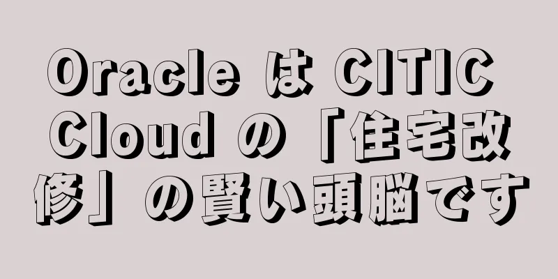Oracle は CITIC Cloud の「住宅改修」の賢い頭脳です