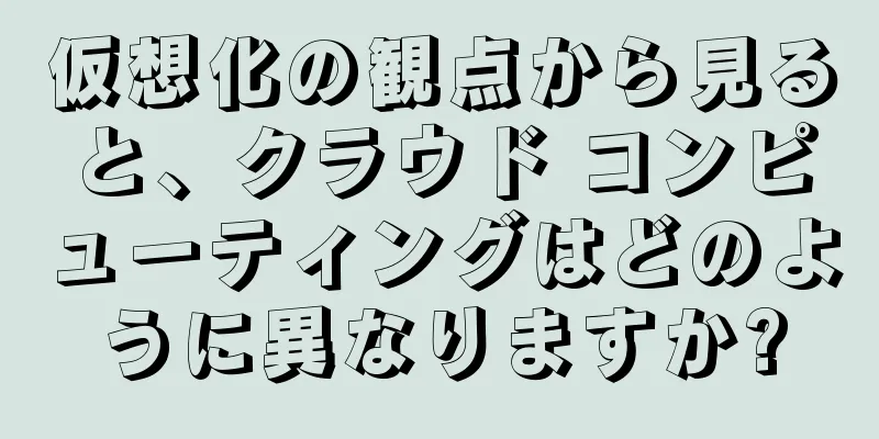 仮想化の観点から見ると、クラウド コンピューティングはどのように異なりますか?