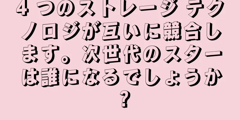 4 つのストレージ テクノロジが互いに競合します。次世代のスターは誰になるでしょうか？