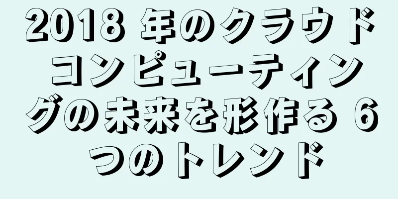 2018 年のクラウド コンピューティングの未来を形作る 6 つのトレンド