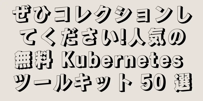 ぜひコレクションしてください!人気の無料 Kubernetes ツールキット 50 選