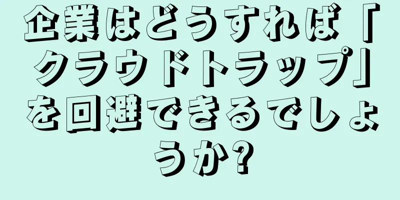 企業はどうすれば「クラウドトラップ」を回避できるでしょうか?