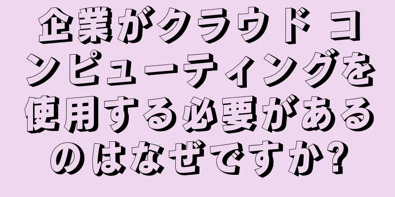 企業がクラウド コンピューティングを使用する必要があるのはなぜですか?