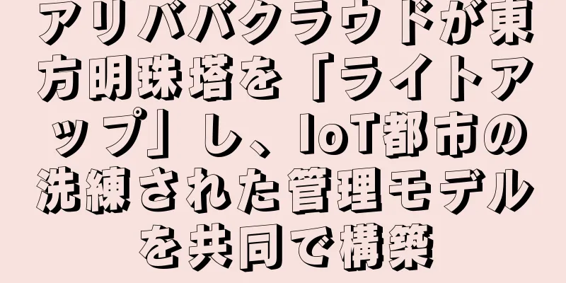 アリババクラウドが東方明珠塔を「ライトアップ」し、IoT都市の洗練された管理モデルを共同で構築