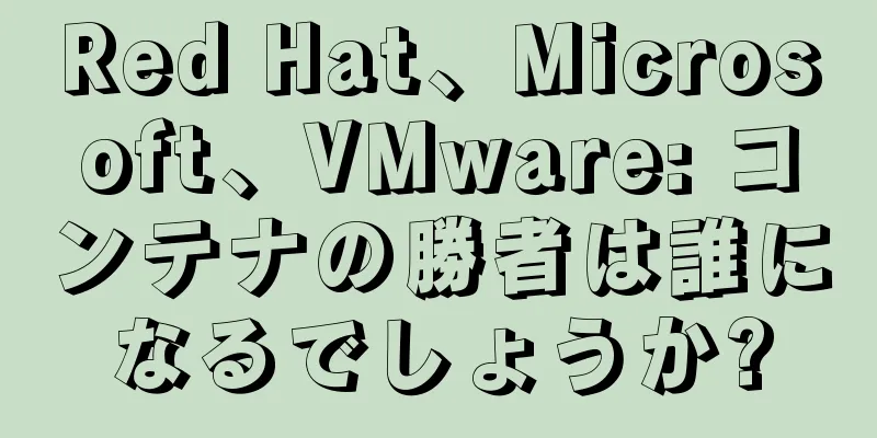 Red Hat、Microsoft、VMware: コンテナの勝者は誰になるでしょうか?