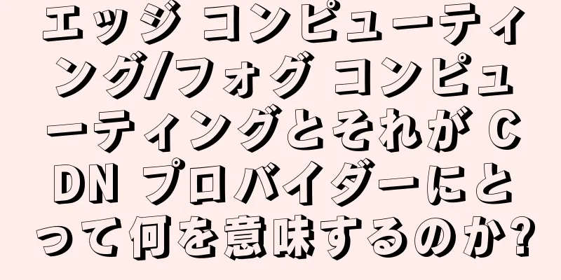 エッジ コンピューティング/フォグ コンピューティングとそれが CDN プロバイダーにとって何を意味するのか?