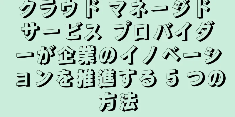 クラウド マネージド サービス プロバイダーが企業のイノベーションを推進する 5 つの方法