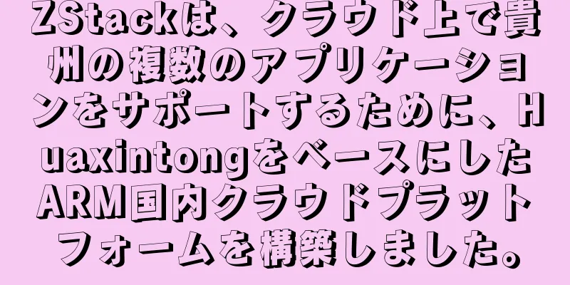 ZStackは、クラウド上で貴州の複数のアプリケーションをサポートするために、HuaxintongをベースにしたARM国内クラウドプラットフォームを構築しました。