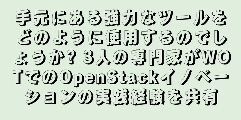 手元にある強力なツールをどのように使用するのでしょうか? 3人の専門家がWOTでのOpenStackイノベーションの実践経験を共有