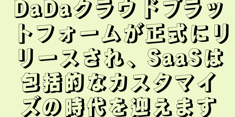 DaDaクラウドプラットフォームが正式にリリースされ、SaaSは包括的なカスタマイズの時代を迎えます