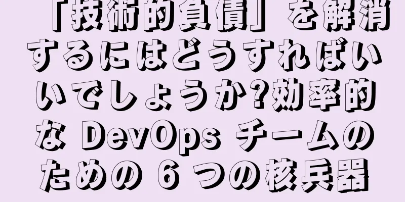「技術的負債」を解消するにはどうすればいいでしょうか?効率的な DevOps チームのための 6 つの核兵器