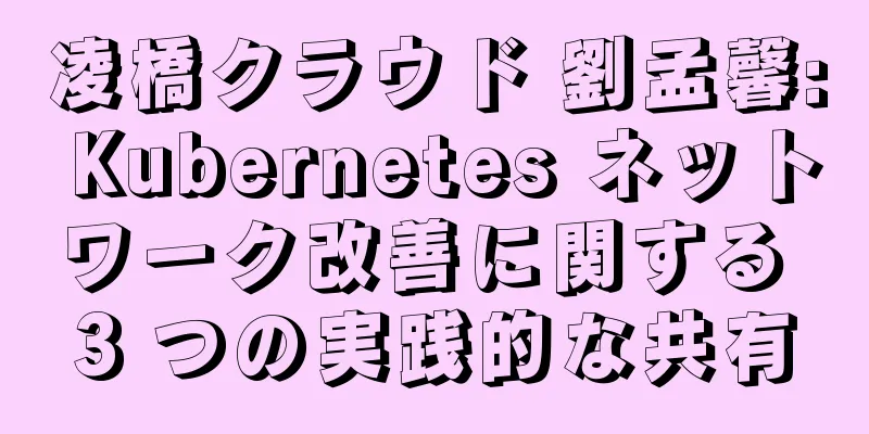 凌橋クラウド 劉孟馨: Kubernetes ネットワーク改善に関する 3 つの実践的な共有