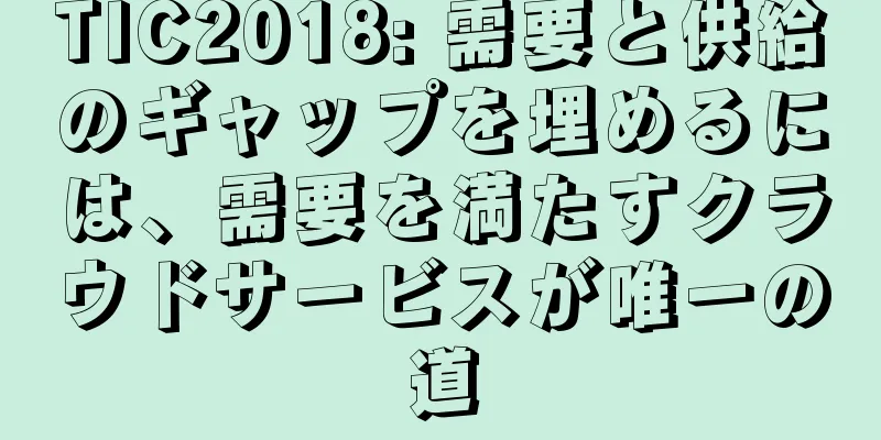 TIC2018: 需要と供給のギャップを埋めるには、需要を満たすクラウドサービスが唯一の道