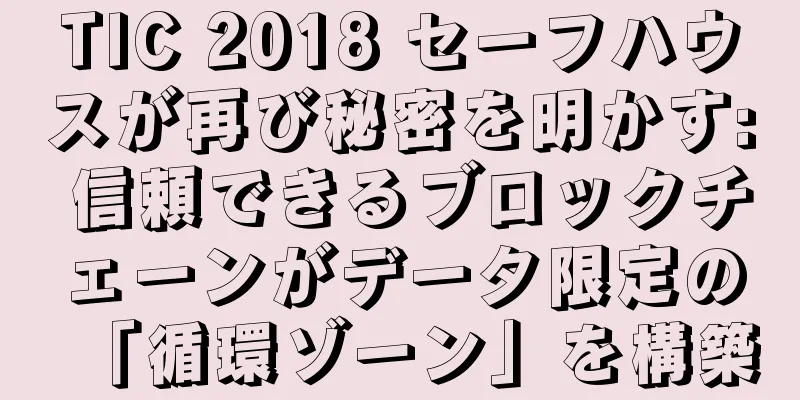 TIC 2018 セーフハウスが再び秘密を明かす: 信頼できるブロックチェーンがデータ限定の「循環ゾーン」を構築
