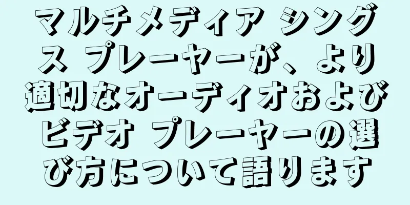 マルチメディア シングス プレーヤーが、より適切なオーディオおよびビデオ プレーヤーの選び方について語ります