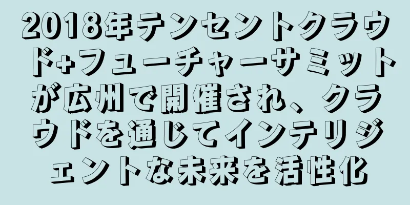 2018年テンセントクラウド+フューチャーサミットが広州で開催され、クラウドを通じてインテリジェントな未来を活性化
