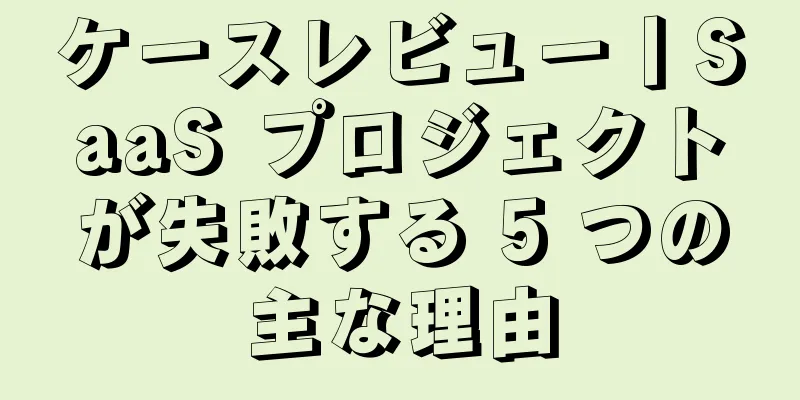 ケースレビュー丨SaaS プロジェクトが失敗する 5 つの主な理由