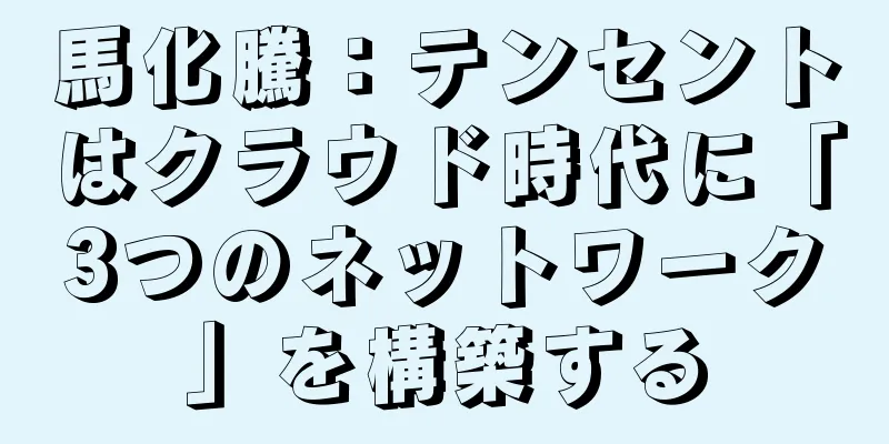 馬化騰：テンセントはクラウド時代に「3つのネットワーク」を構築する
