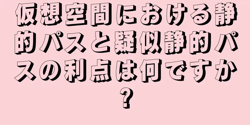 仮想空間における静的パスと疑似静的パスの利点は何ですか?