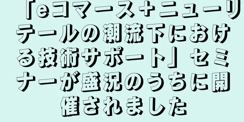 「eコマース＋ニューリテールの潮流下における技術サポート」セミナーが盛況のうちに開催されました