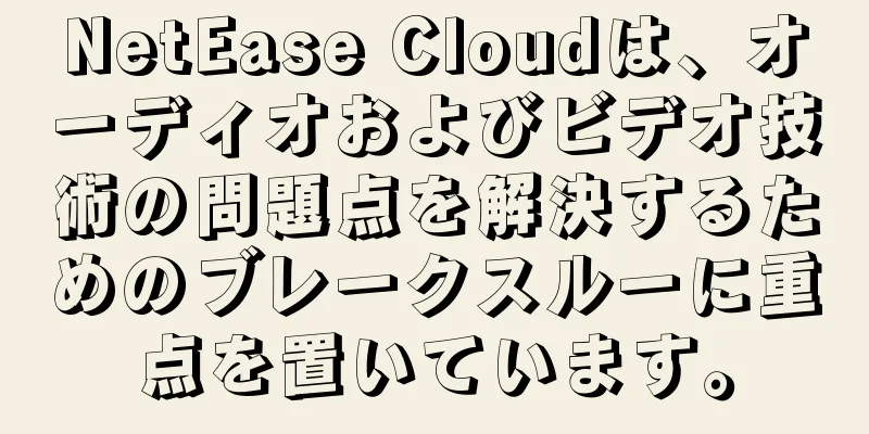NetEase Cloudは、オーディオおよびビデオ技術の問題点を解決するためのブレークスルーに重点を置いています。