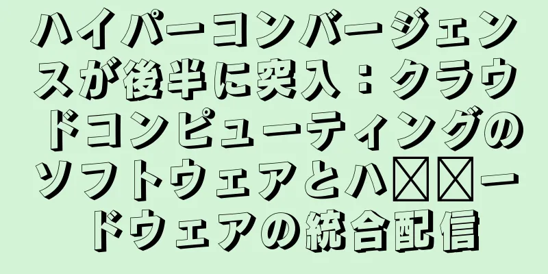 ハイパーコンバージェンスが後半に突入：クラウドコンピューティングのソフトウェアとハ​​ードウェアの統合配信