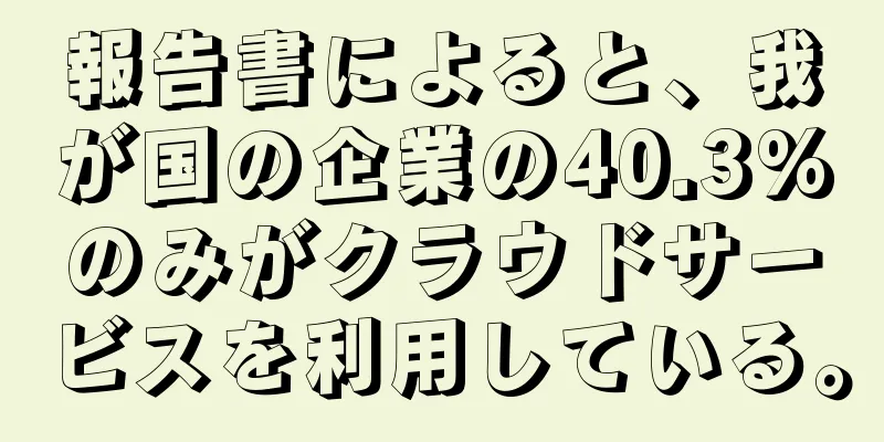 報告書によると、我が国の企業の40.3%のみがクラウドサービスを利用している。