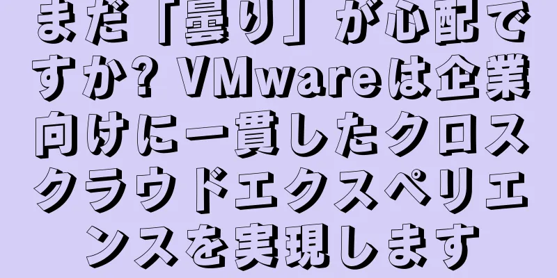 まだ「曇り」が心配ですか? VMwareは企業向けに一貫したクロスクラウドエクスペリエンスを実現します