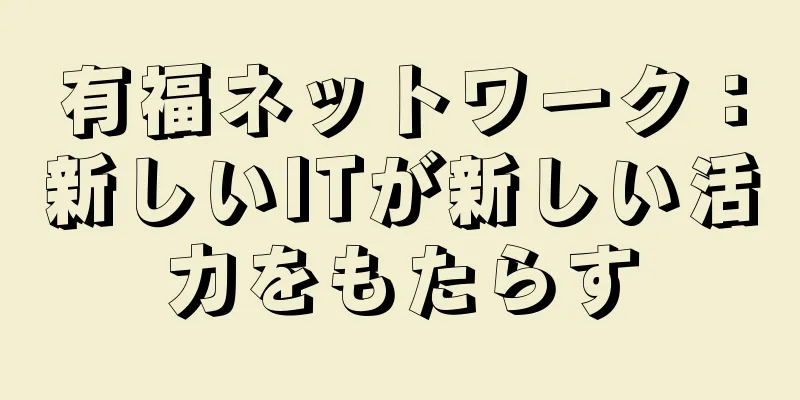 有福ネットワーク：新しいITが新しい活力をもたらす