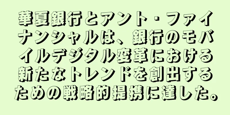 華夏銀行とアント・ファイナンシャルは、銀行のモバイルデジタル変革における新たなトレンドを創出するための戦略的提携に達した。