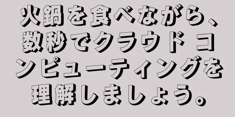 火鍋を食べながら、数秒でクラウド コンピューティングを理解しましょう。