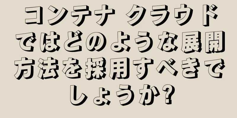 コンテナ クラウドではどのような展開方法を採用すべきでしょうか?
