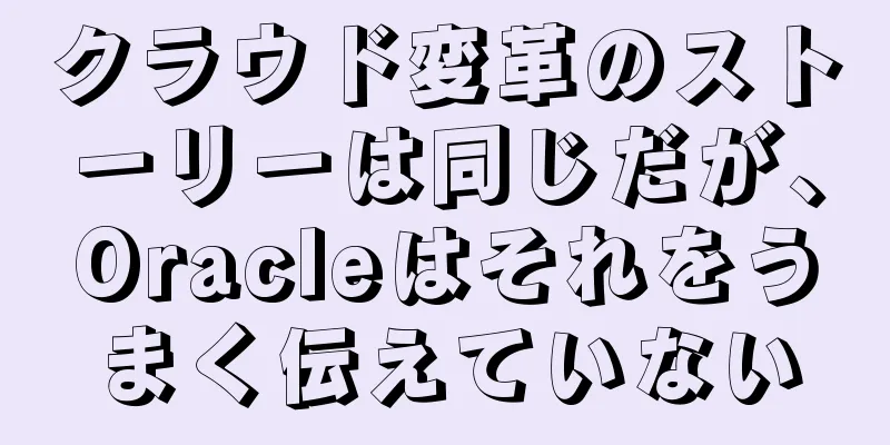クラウド変革のストーリーは同じだが、Oracleはそれをうまく伝えていない