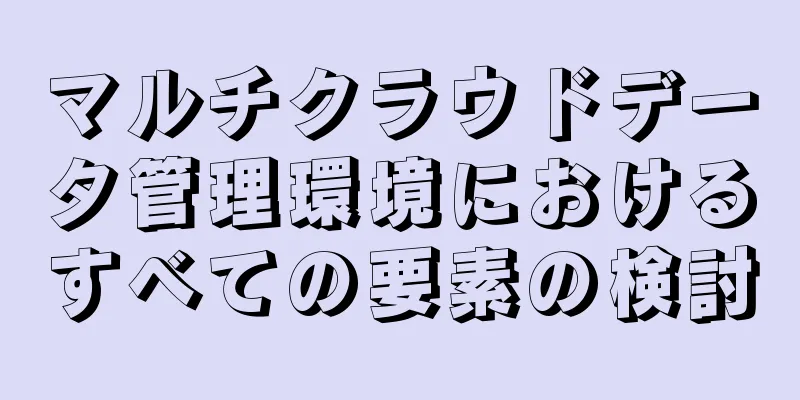 マルチクラウドデータ管理環境におけるすべての要素の検討
