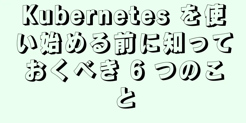 Kubernetes を使い始める前に知っておくべき 6 つのこと