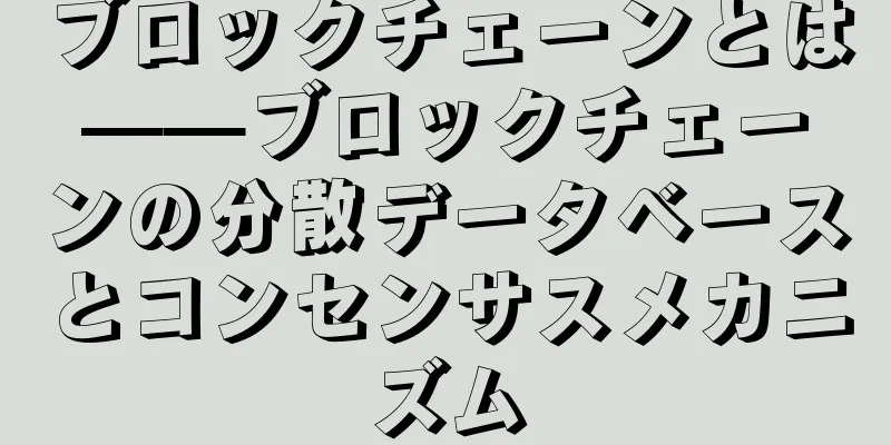 ブロックチェーンとは——ブロックチェーンの分散データベースとコンセンサスメカニズム