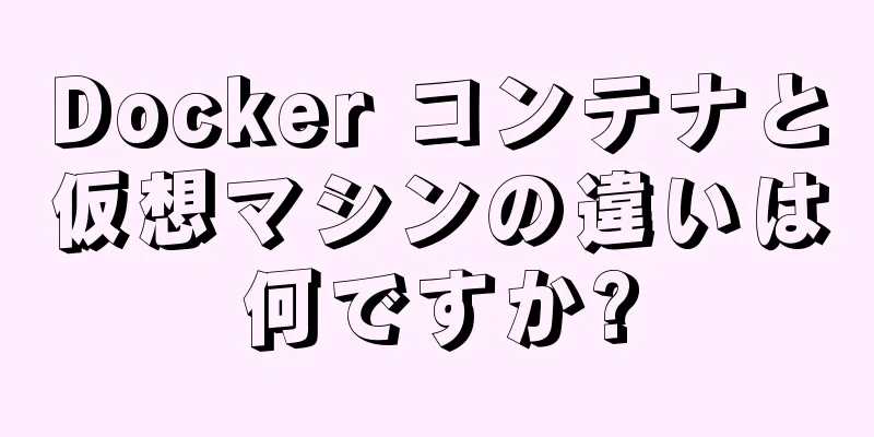 Docker コンテナと仮想マシンの違いは何ですか?