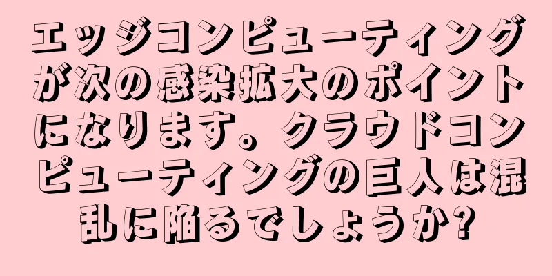 エッジコンピューティングが次の感染拡大のポイントになります。クラウドコンピューティングの巨人は混乱に陥るでしょうか?