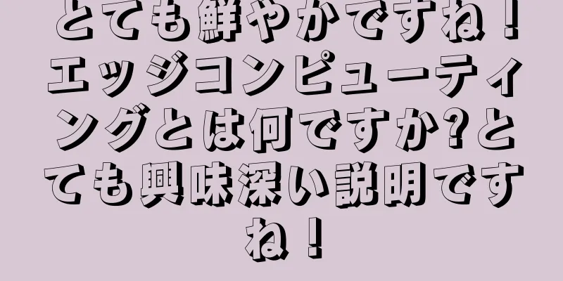 とても鮮やかですね！エッジコンピューティングとは何ですか?とても興味深い説明ですね！