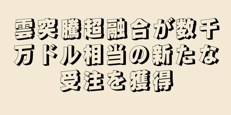 雲突騰超融合が数千万ドル相当の新たな受注を獲得