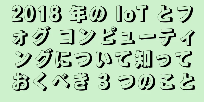 2018 年の IoT とフォグ コンピューティングについて知っておくべき 3 つのこと