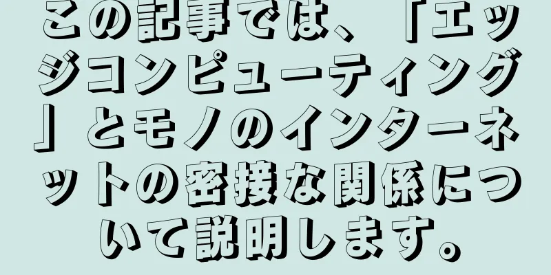 この記事では、「エッジコンピューティング」とモノのインターネットの密接な関係について説明します。