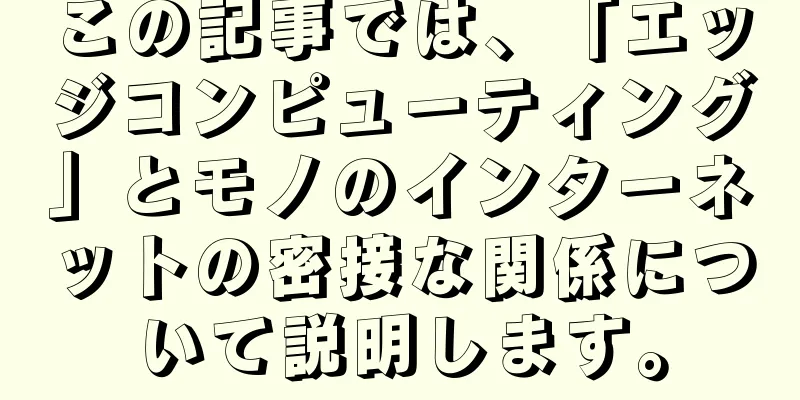 この記事では、「エッジコンピューティング」とモノのインターネットの密接な関係について説明します。