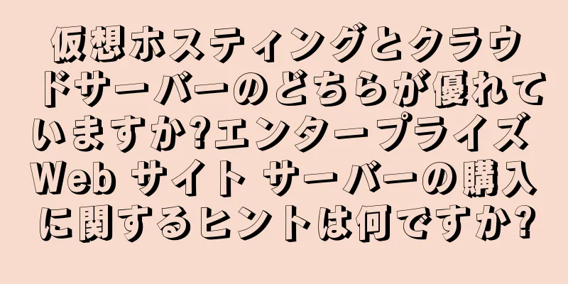 仮想ホスティングとクラウドサーバーのどちらが優れていますか?エンタープライズ Web サイト サーバーの購入に関するヒントは何ですか?