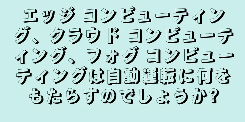 エッジ コンピューティング、クラウド コンピューティング、フォグ コンピューティングは自動運転に何をもたらすのでしょうか?