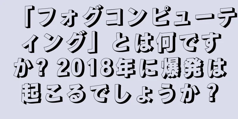 「フォグコンピューティング」とは何ですか? 2018年に爆発は起こるでしょうか？